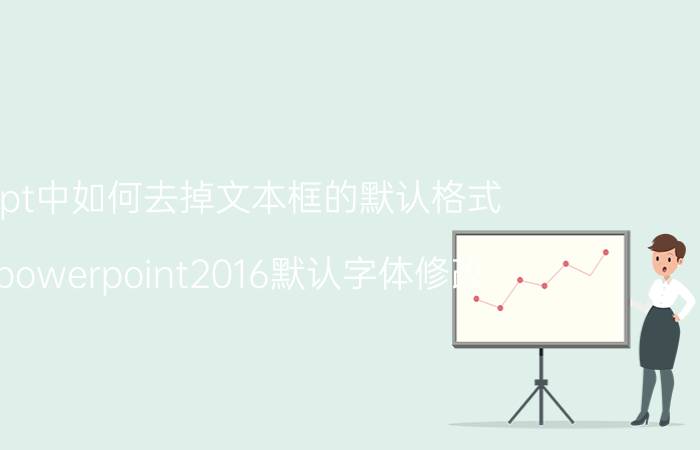 ppt中如何去掉文本框的默认格式 powerpoint2016默认字体修改？